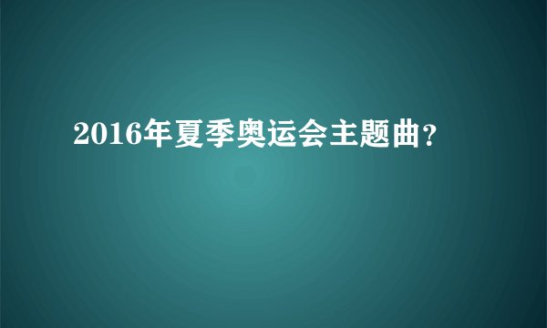 2016年夏季奥运会主题曲？