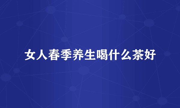 女人春季养生喝什么茶好