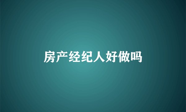 房产经纪人好做吗