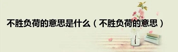 不胜负荷的意思是什么（不胜负荷的意思）