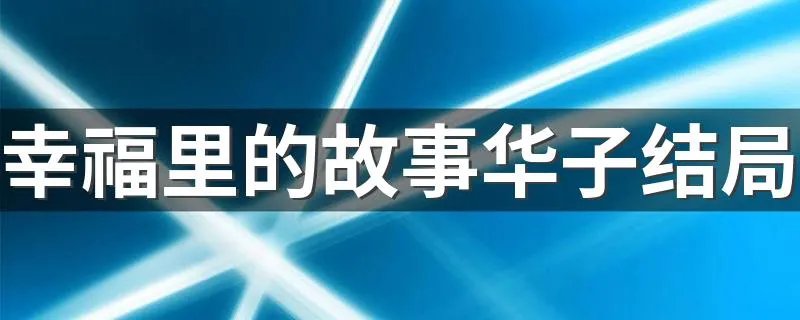 幸福里的故事华子结局 幸福里的故事结局介绍