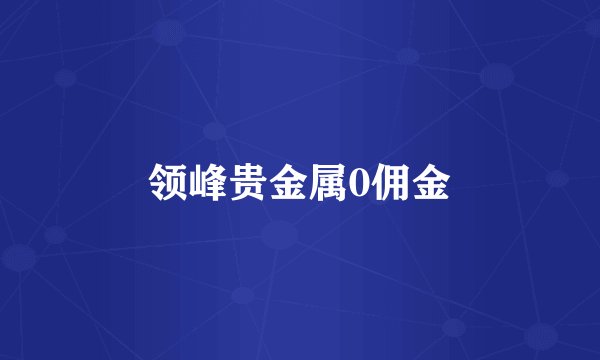 领峰贵金属0佣金