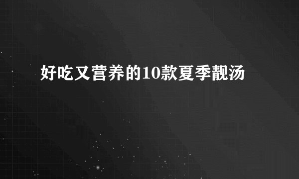 好吃又营养的10款夏季靓汤