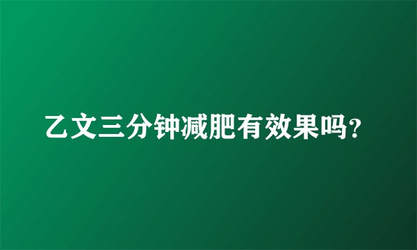 乙文三分钟减肥有效果吗？