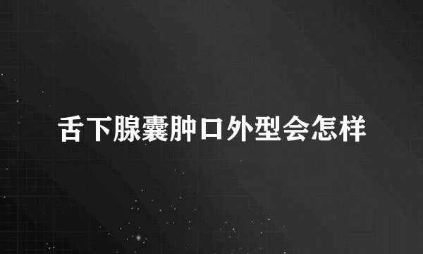 舌下腺囊肿口外型会怎样