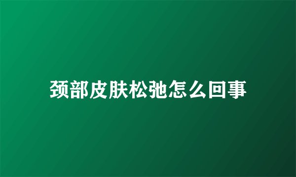 颈部皮肤松弛怎么回事