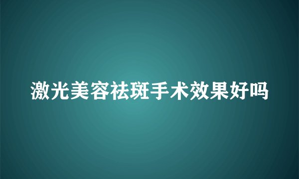 激光美容祛斑手术效果好吗