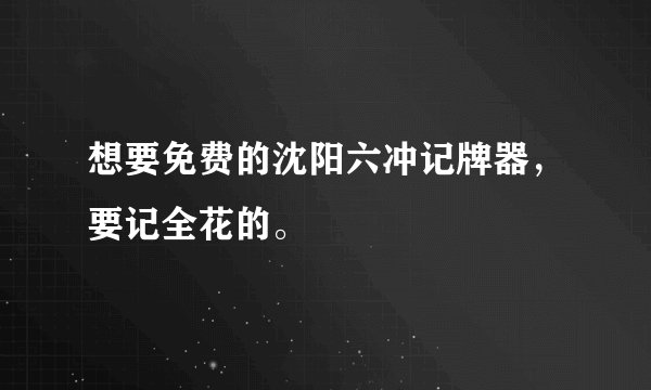 想要免费的沈阳六冲记牌器，要记全花的。