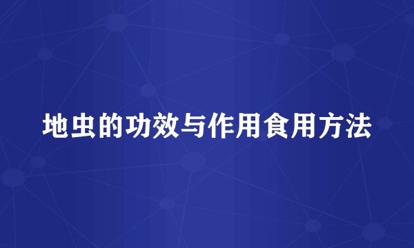 地虫的功效与作用食用方法