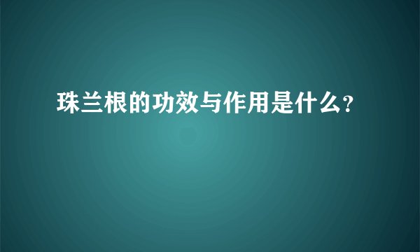珠兰根的功效与作用是什么？