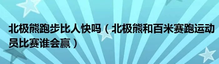 北极熊跑步比人快吗（北极熊和百米赛跑运动员比赛谁会赢）