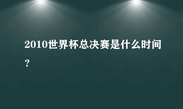 2010世界杯总决赛是什么时间？