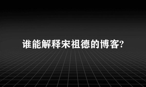 谁能解释宋祖德的博客?