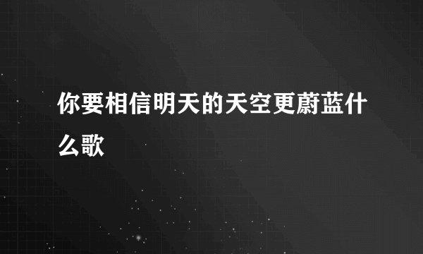 你要相信明天的天空更蔚蓝什么歌