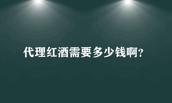 代理红酒需要多少钱啊？