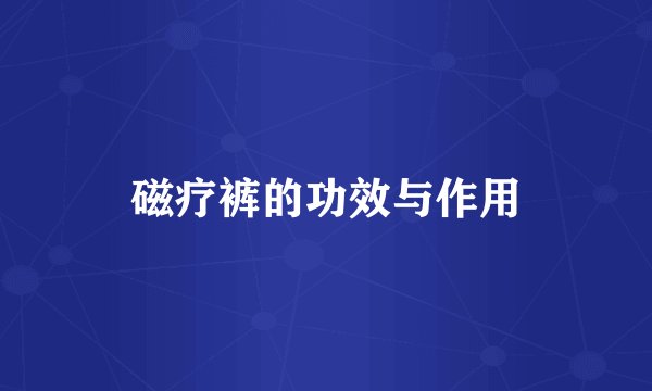 磁疗裤的功效与作用