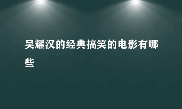 吴耀汉的经典搞笑的电影有哪些