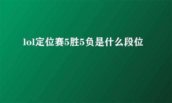 lol定位赛5胜5负是什么段位