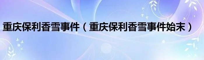 重庆保利香雪事件（重庆保利香雪事件始末）