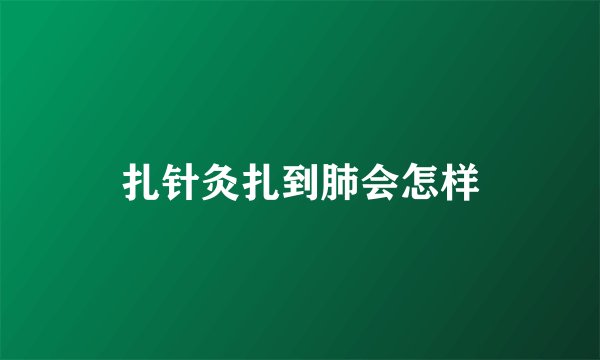 扎针灸扎到肺会怎样