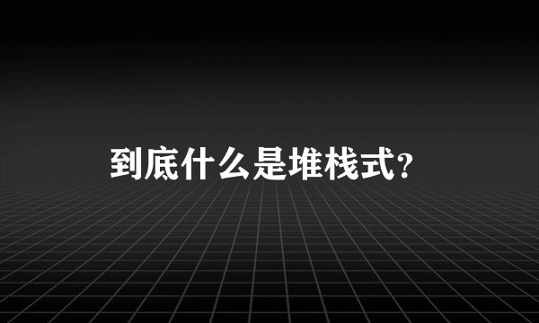 到底什么是堆栈式？