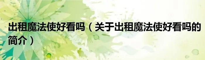 出租魔法使好看吗（关于出租魔法使好看吗的简介）