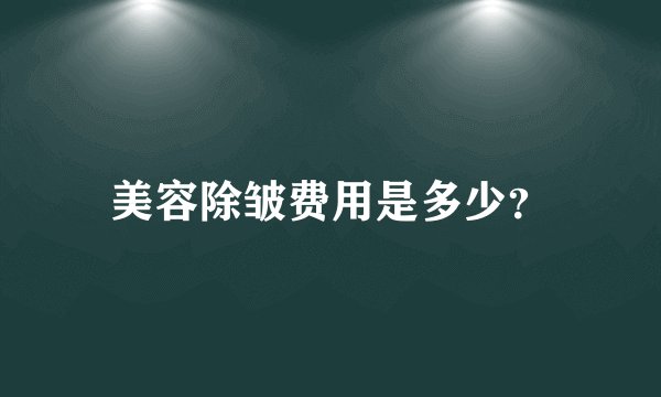 美容除皱费用是多少？