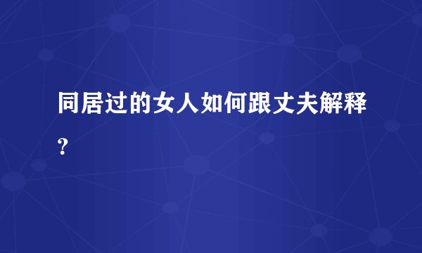 同居过的女人如何跟丈夫解释？