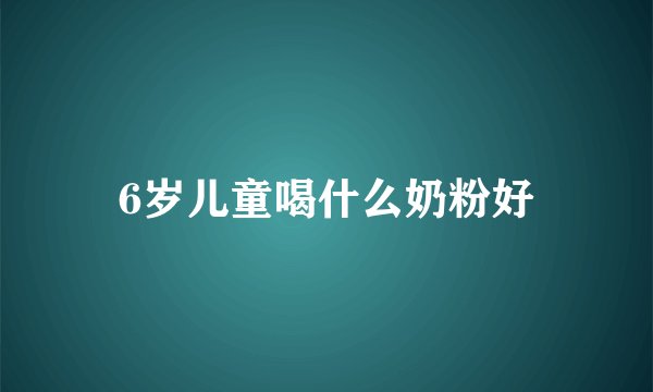 6岁儿童喝什么奶粉好