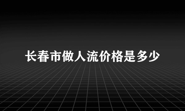 长春市做人流价格是多少