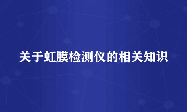 关于虹膜检测仪的相关知识