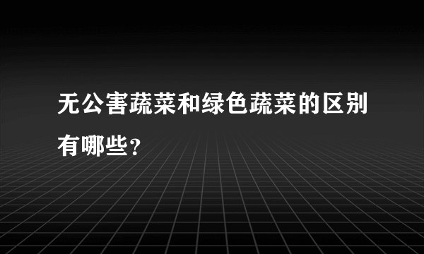 无公害蔬菜和绿色蔬菜的区别有哪些？