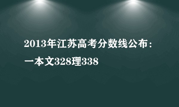 2013年江苏高考分数线公布：一本文328理338