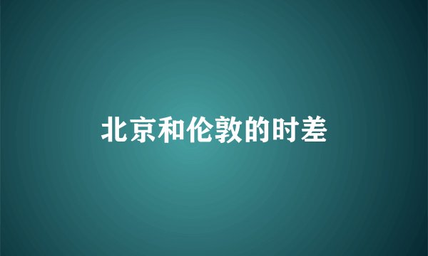 北京和伦敦的时差