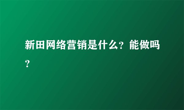 新田网络营销是什么？能做吗？