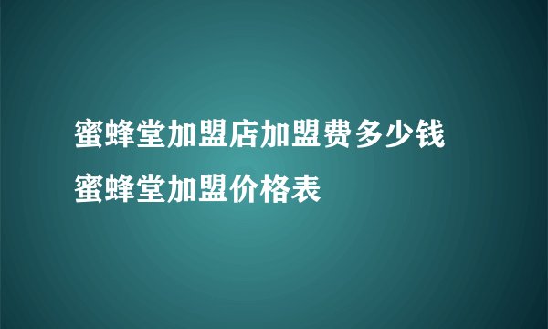 蜜蜂堂加盟店加盟费多少钱 蜜蜂堂加盟价格表