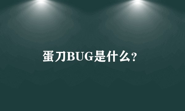 蛋刀BUG是什么？