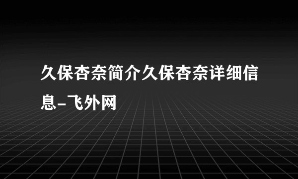 久保杏奈简介久保杏奈详细信息-飞外网