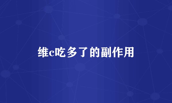 维c吃多了的副作用