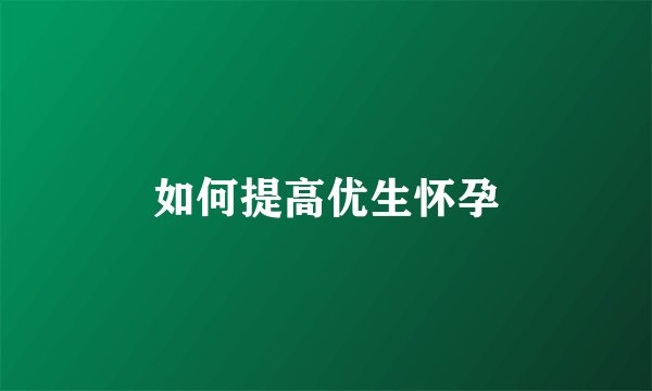 如何提高优生怀孕