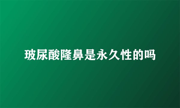 玻尿酸隆鼻是永久性的吗