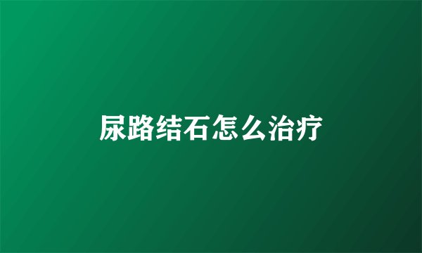 尿路结石怎么治疗
