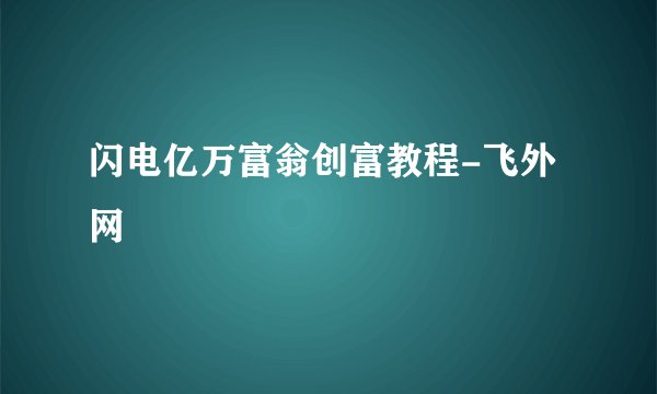 闪电亿万富翁创富教程-飞外网