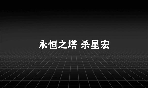 永恒之塔 杀星宏