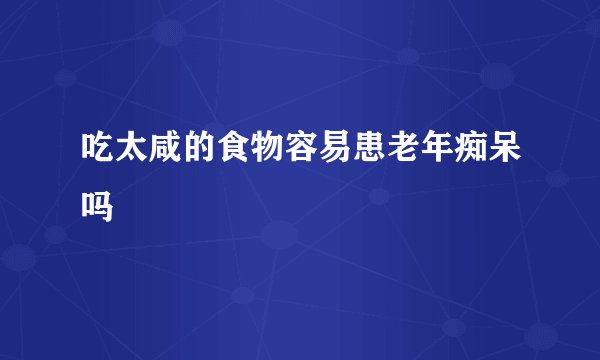吃太咸的食物容易患老年痴呆吗