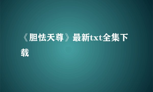 《胆怯天尊》最新txt全集下载