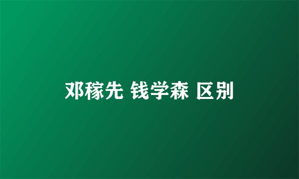 邓稼先 钱学森 区别