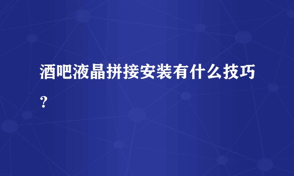 酒吧液晶拼接安装有什么技巧？