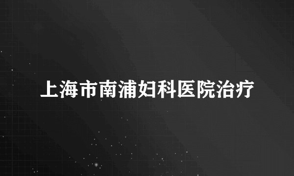 上海市南浦妇科医院治疗