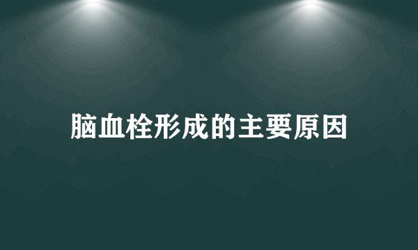 脑血栓形成的主要原因